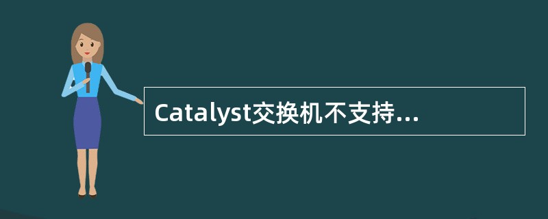Catalyst交换机不支持下列哪种文件系统(). Catalyst交换机不支持下列哪种文件系统().
