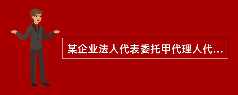 某企业法人代表委托甲代理人代签某工程合同，甲代理人超越授权范围签订了该工程合同，