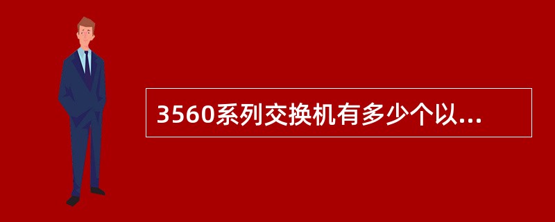 3560系列交换机有多少个以太接口（）.