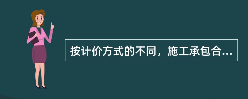 按计价方式的不同，施工承包合同有总价合同、单价合同、成本加酬金合同等多种类型。