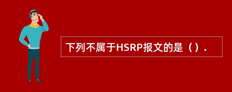 下列不属于HSRP报文的是（）.