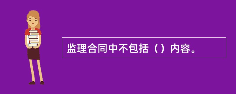 监理合同中不包括（）内容。