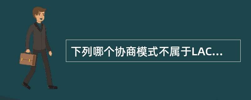 下列哪个协商模式不属于LACP（）.