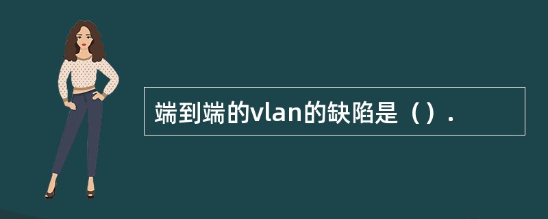 端到端的vlan的缺陷是（）.