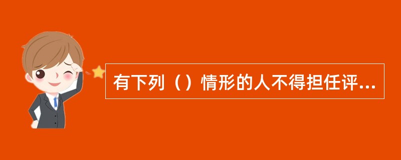 有下列（）情形的人不得担任评标委员会成员，已经担任的应当主动提出回避。