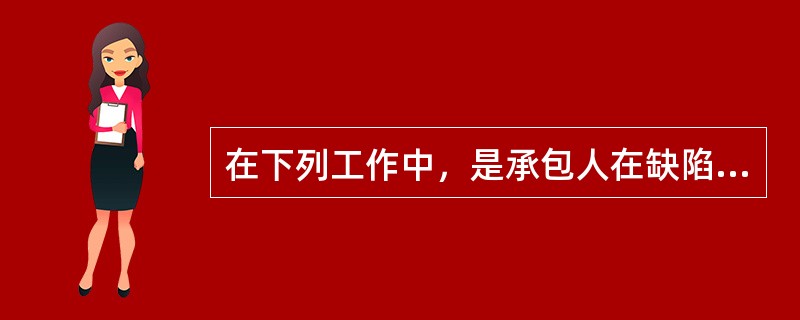 在下列工作中，是承包人在缺陷责任期内的任务的有（）。