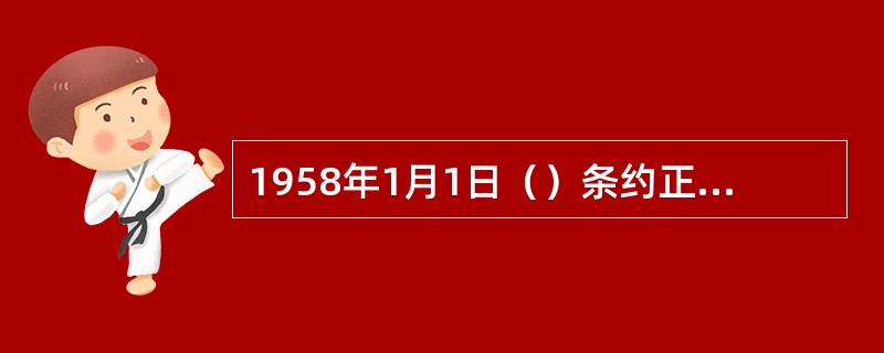 1958年1月1日（）条约正式生效，德法意何比卢六国组成欧洲经济共同体。