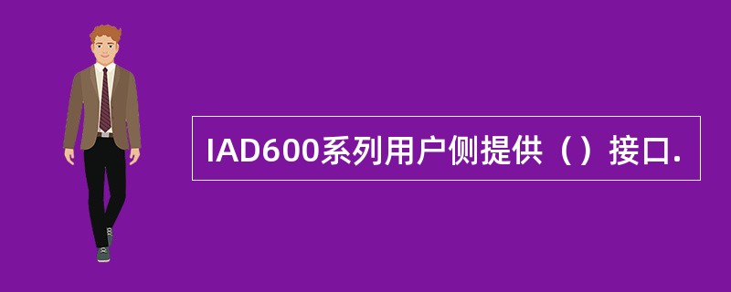 IAD600系列用户侧提供（）接口.