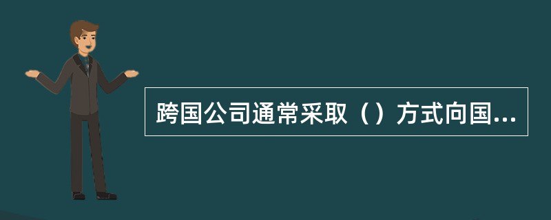 跨国公司通常采取（）方式向国外子公司转移无形资产。