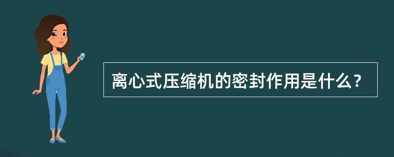 离心式压缩机的密封作用是什么？