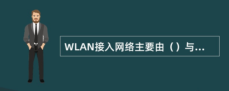 WLAN接入网络主要由（）与（）组成。