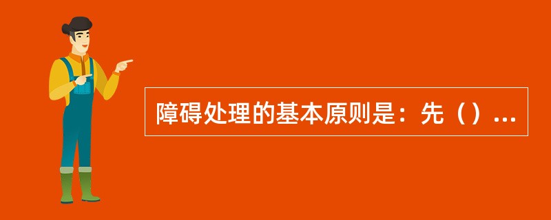障碍处理的基本原则是：先（）后局外，先（）后对端，先交换后传输，先重点后一般，先
