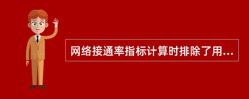 网络接通率指标计算时排除了用户原因引起的呼损，反映网路将呼叫接续到被叫终端的能力