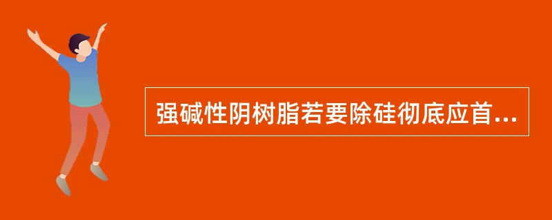强碱性阴树脂若要除硅彻底应首先排除（）的干扰。