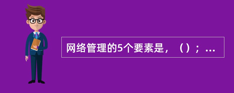 网络管理的5个要素是，（）；性能管理；故障管理；安全管理；计费管理。