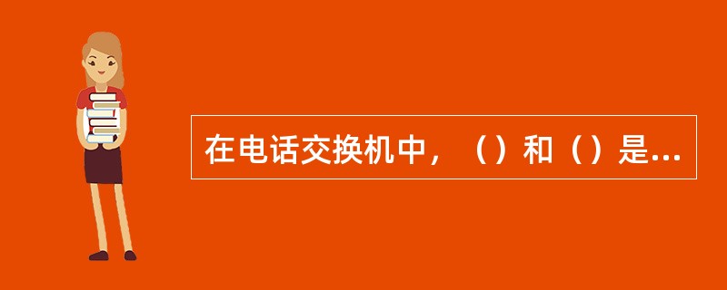 在电话交换机中，（）和（）是衡量交换机性能的两项十分重要的指标。