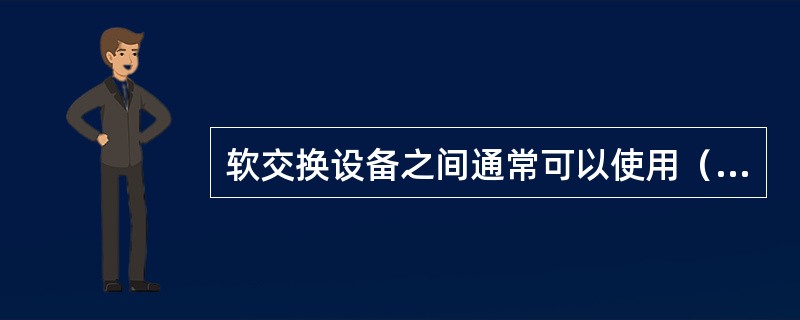 软交换设备之间通常可以使用（）协议实现互通。