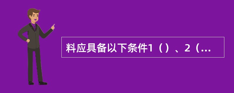 料应具备以下条件1（）、2（）、3粒度适当。