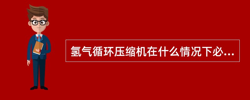 氢气循环压缩机在什么情况下必须停运？