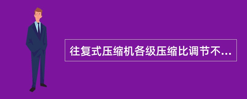 往复式压缩机各级压缩比调节不当有什么影响？