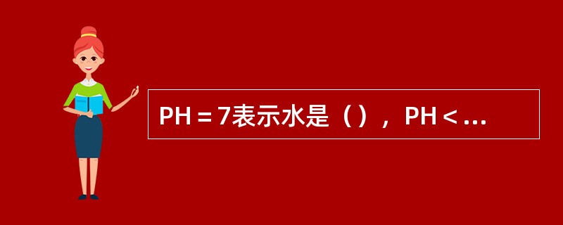 PH＝7表示水是（），PH＜7表示水是（），PH＞7表示水是（）。