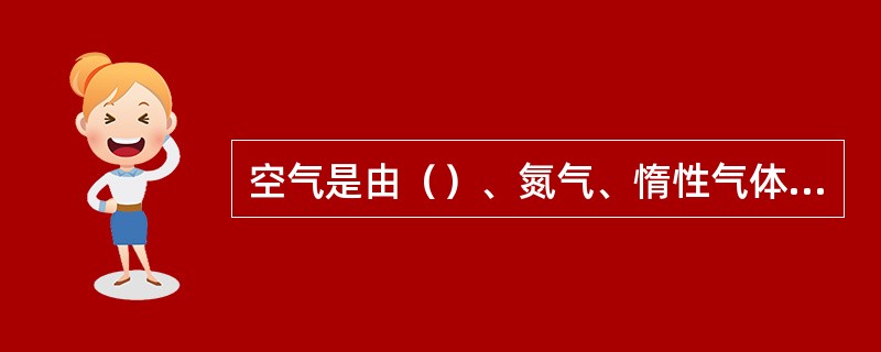 空气是由（）、氮气、惰性气体和（）气体所组成的混合物。