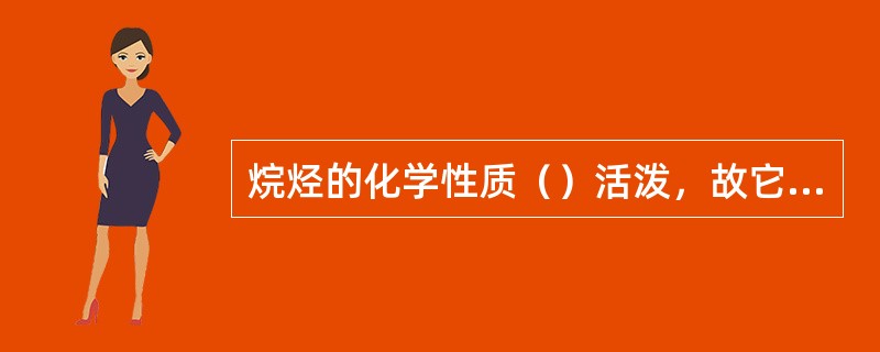 烷烃的化学性质（）活泼，故它在常温常压下（）强酸、强碱或强氧化剂等作用。