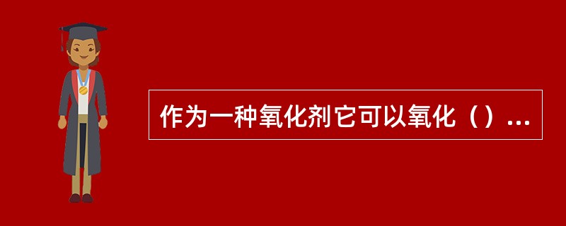 作为一种氧化剂它可以氧化（）的还原剂；作为一种还原剂可以还原（）为高的氧化剂。