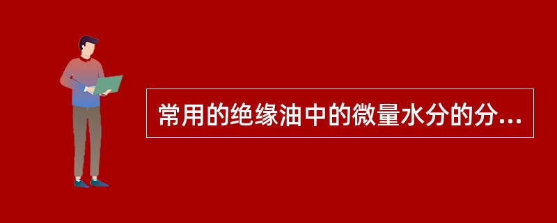 常用的绝缘油中的微量水分的分析方法有（）和（）。