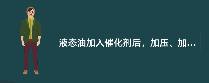 液态油加入催化剂后，加压、加温，可以和氢起（）反应。