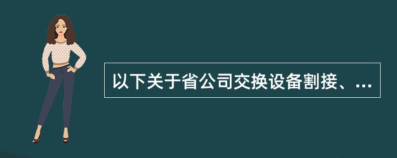 以下关于省公司交换设备割接、软件版本及后备带管理办法的描述中，错误的是（）。