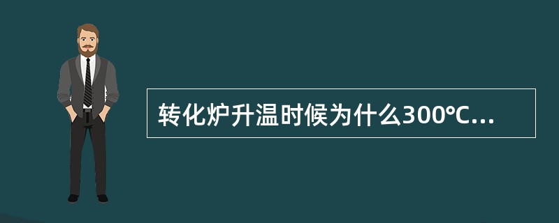 转化炉升温时候为什么300℃以上必须切换蒸汽？