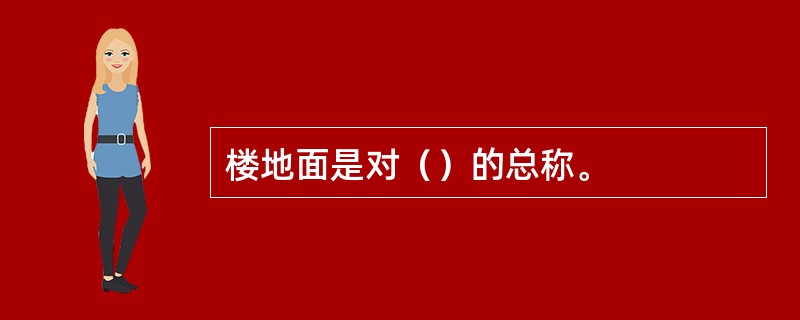 楼地面是对（）的总称。