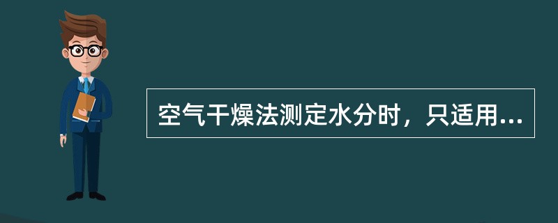 空气干燥法测定水分时，只适用于（）。