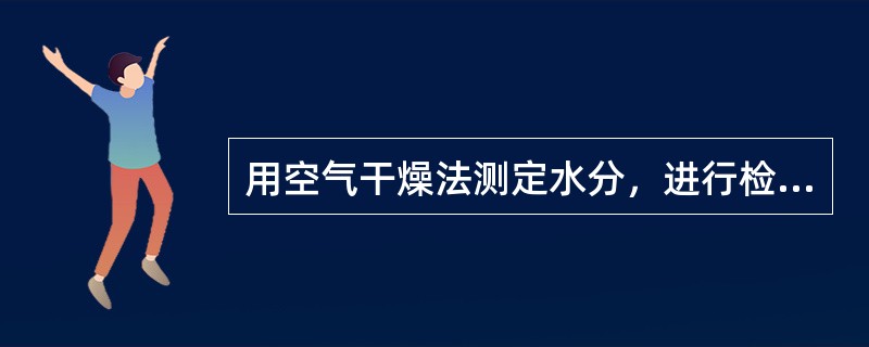 用空气干燥法测定水分，进行检查性干燥每次（）。