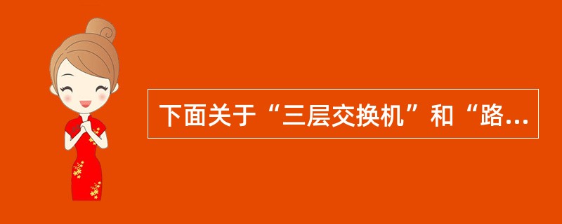 下面关于“三层交换机”和“路由器”区别的描述，哪些是正确的（）。