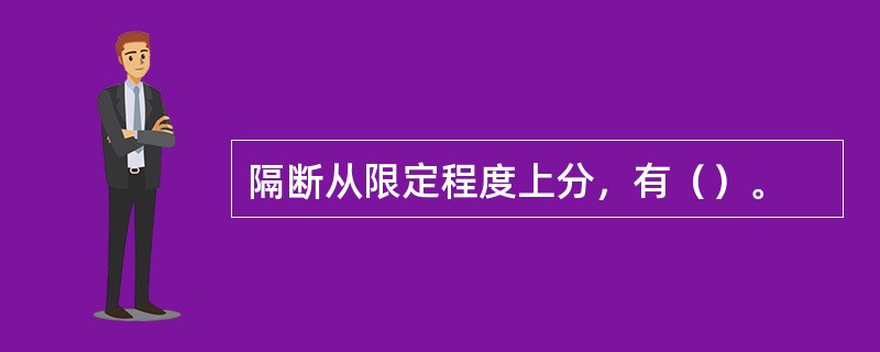 隔断从限定程度上分，有（）。