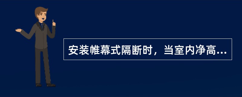 安装帷幕式隔断时，当室内净高小于（）可在顶面下直接安装成品吊轨。