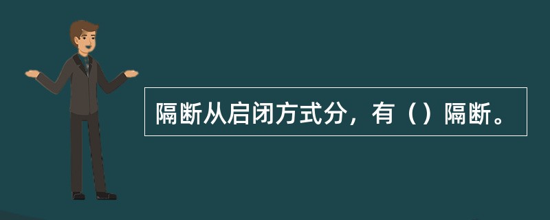 隔断从启闭方式分，有（）隔断。