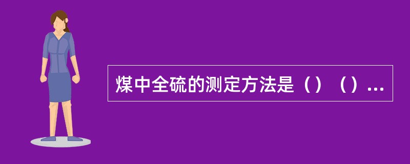 煤中全硫的测定方法是（）（）及（），其中仲裁法是（）。