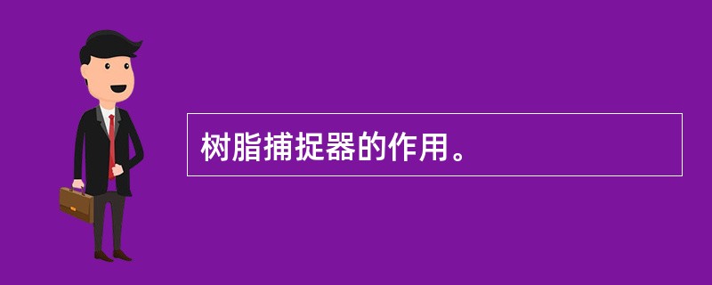 树脂捕捉器的作用。