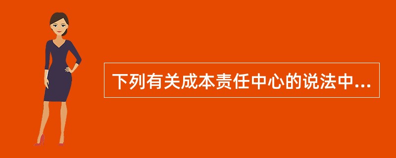 下列有关成本责任中心的说法中，正确的有（）。