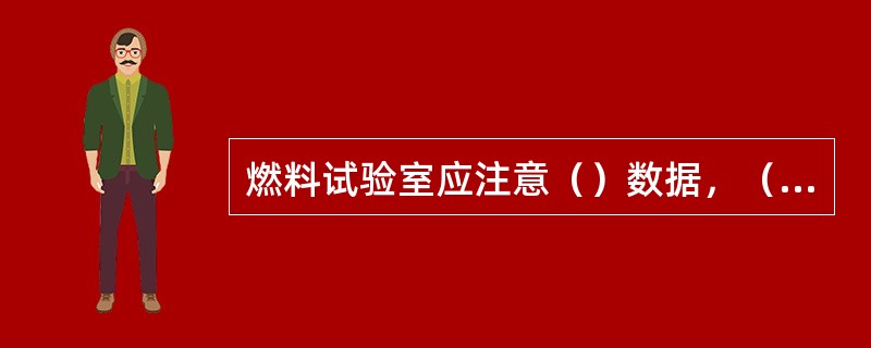 燃料试验室应注意（）数据，（）试验记录，按要求整理好试验报告。