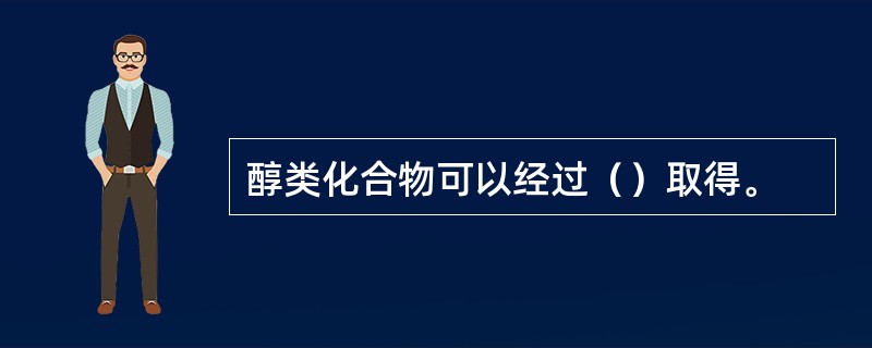 醇类化合物可以经过（）取得。