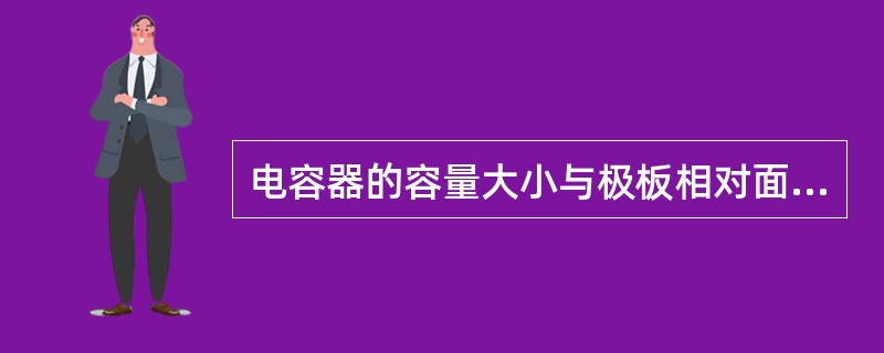 电容器的容量大小与极板相对面积成正比，与（）成反比。