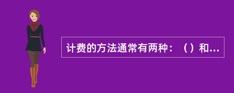 计费的方法通常有两种：（）和计次表，一般长途呼叫计费用（）。