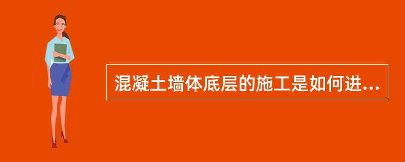 混凝土墙体底层的施工是如何进行的？