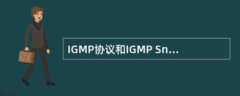 IGMP协议和IGMP Snoo ping的区别是（）。