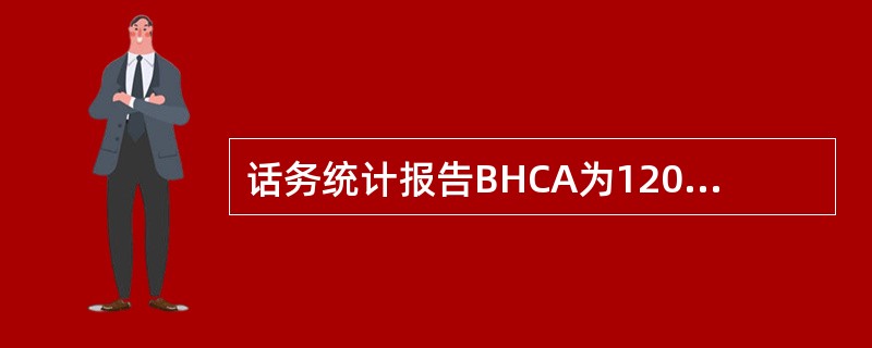 话务统计报告BHCA为120000，此期间的话务量为2000ERL，成功呼叫次数