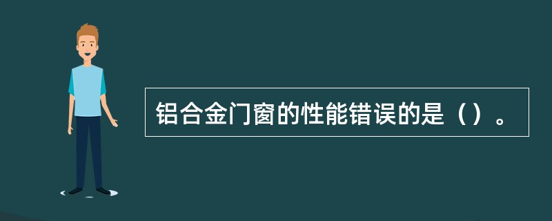 铝合金门窗的性能错误的是()。 铝合金门窗的性能错误的是()。